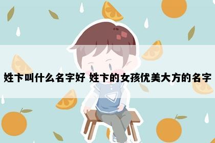 姓卞叫什么名字好 姓卞的女孩优美大方的名字